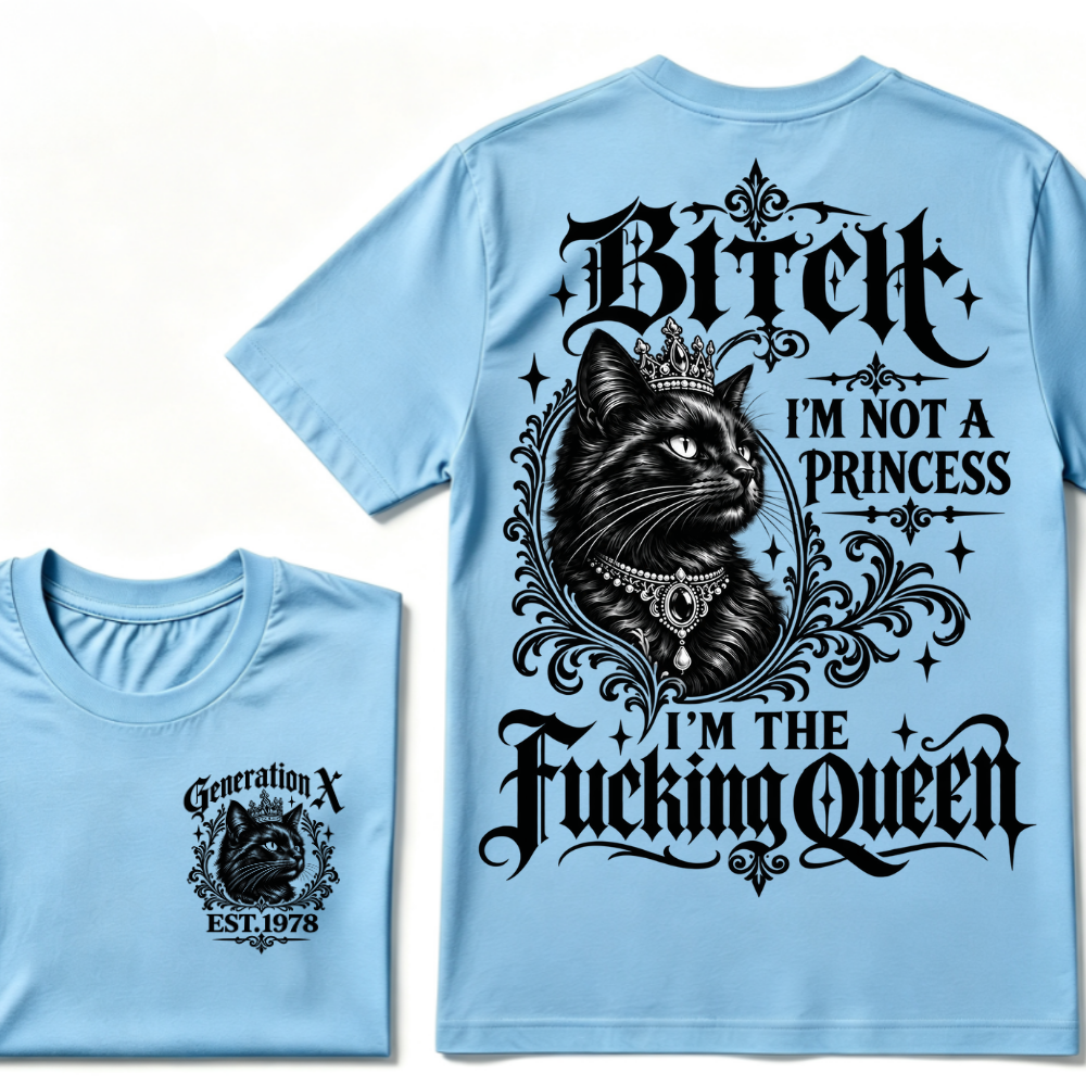 Bitch I’m Not A Princess I’m The Fucking Queen Generation X EST.Year Cat Tee