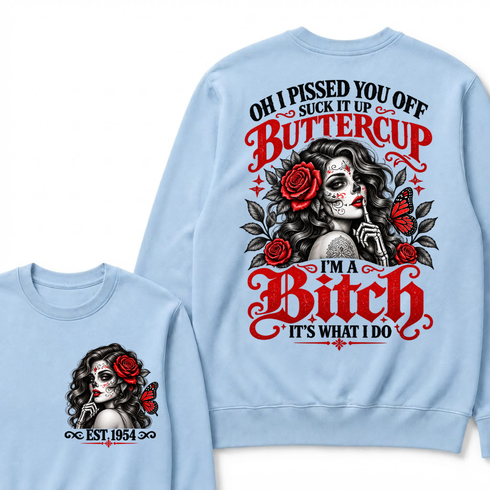 OH I PISSED YOU OFF SUCK IT UP BUTTERCUP I'M A Bitch IT'S WHAT I DO EST.Year Rose Butterfly Graphic Sweatshirt