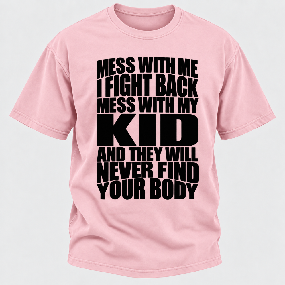 Mess With Me I Fight Back Mess With My Kid And They Will Never Find Your Body Graphic Tshirt
