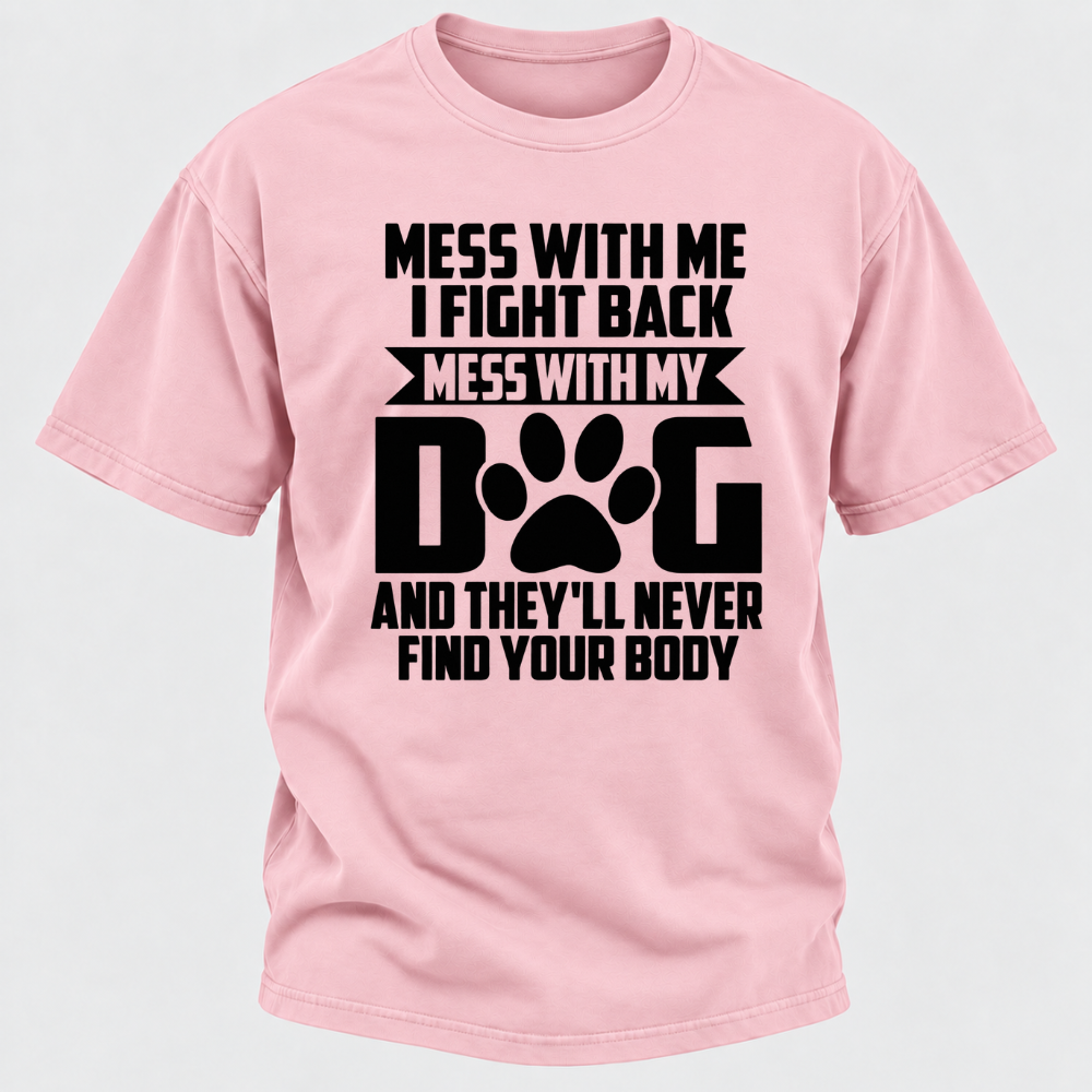Mess With Me I Fight Back Mess With My Dog And They'll Never Find Your Body Dog Paw Graphic T-Shirt