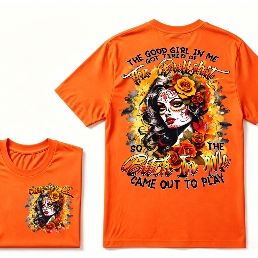 Generation X EST.Year THE GOOD GIRL IN ME GOT TIRED OF THE BULLSHIT SO THE BITCH IN ME CAME OUT TO PLAY T-Shirt