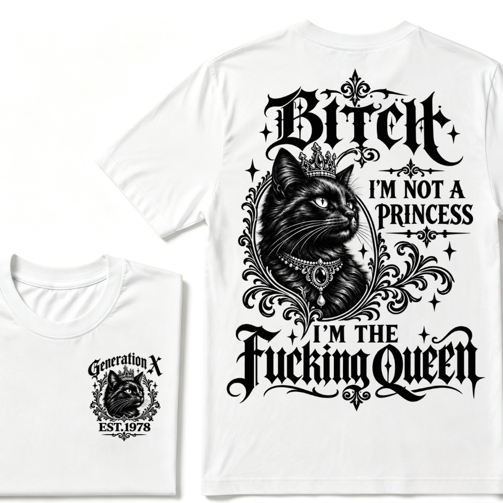 Bitch I’m Not A Princess I’m The Fucking Queen Generation X EST.Year Cat Tee