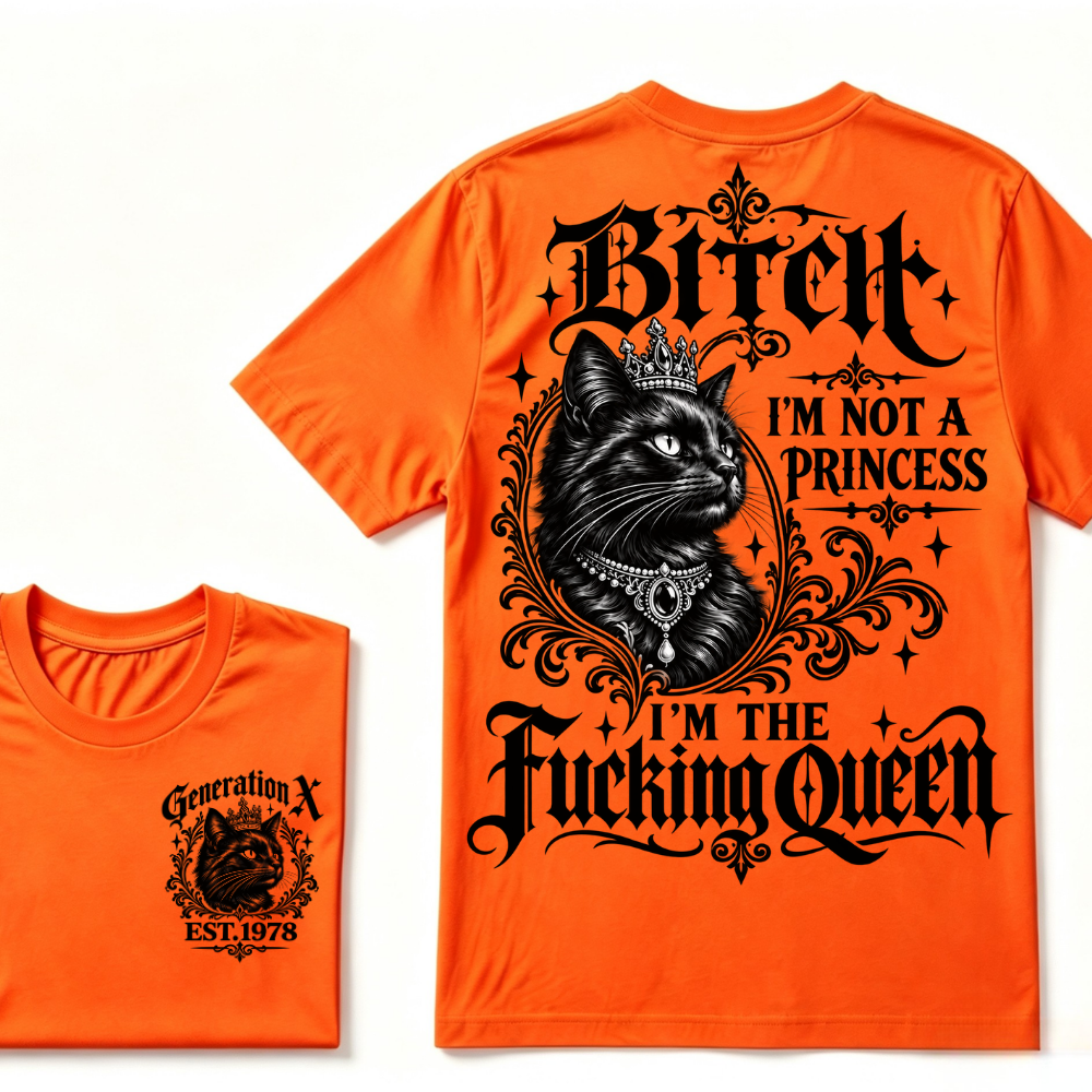 Bitch I’m Not A Princess I’m The Fucking Queen Generation X EST.Year Cat Tee