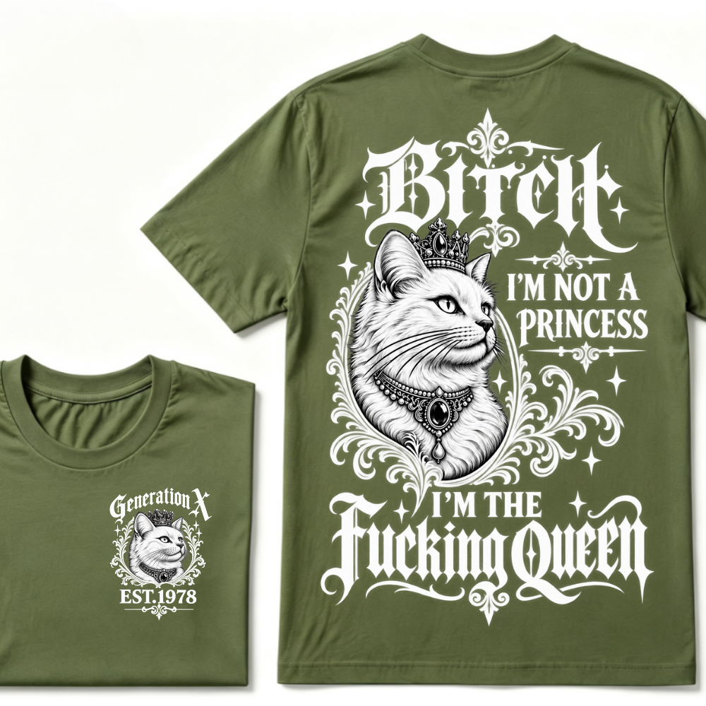 Bitch I’m Not A Princess I’m The Fucking Queen Generation X EST.Year Cat Tee