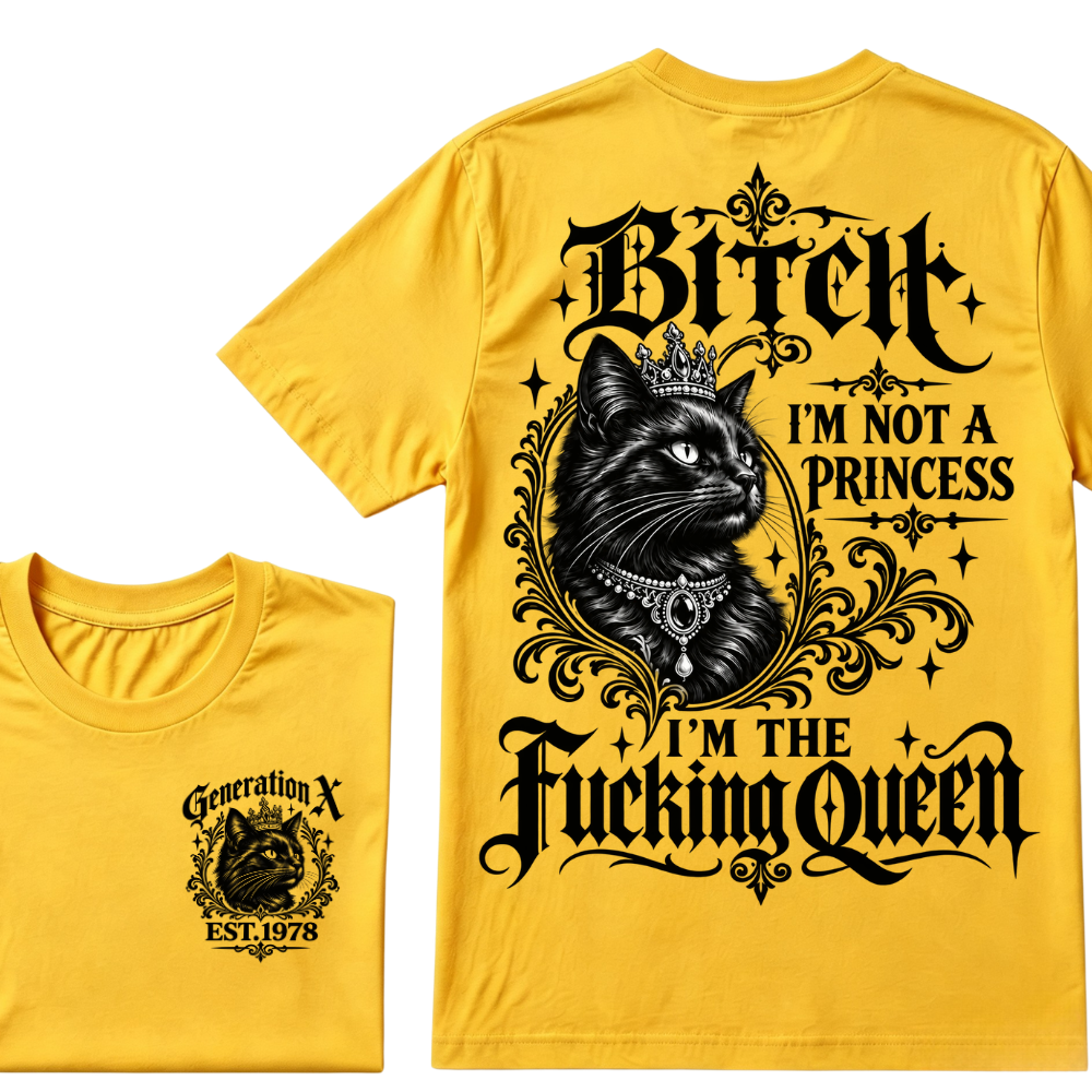 Bitch I’m Not A Princess I’m The Fucking Queen Generation X EST.Year Cat Tee