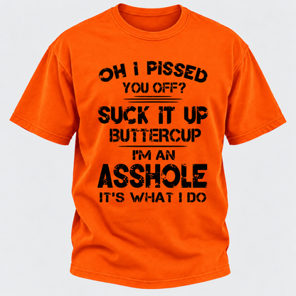 Oh I Pissed You Off Suck It Up Buttercup I'm An Asshole It's What I Do Attitude Quote T-Shirt