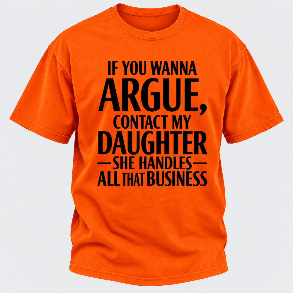 If You Wanna Argue Contact My Daughter She Handles All That Business Funny Graphic T Shirt