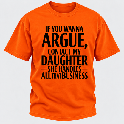 If You Wanna Argue Contact My Daughter She Handles All That Business Funny Graphic T Shirt
