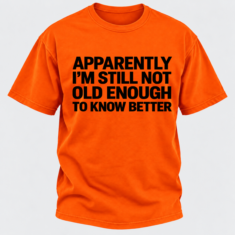 Apparently I'm Still Not Old Enough To Know Better T-Shirt