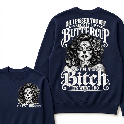 OH I PISSED YOU OFF SUCK IT UP BUTTERCUP I'M A Bitch IT'S WHAT I DO Buttercup Sarcastic Graphic Sweatshirt