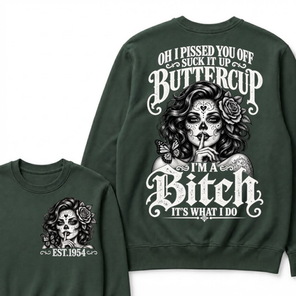 OH I PISSED YOU OFF SUCK IT UP BUTTERCUP I'M A Bitch IT'S WHAT I DO Buttercup Sarcastic Graphic Sweatshirt