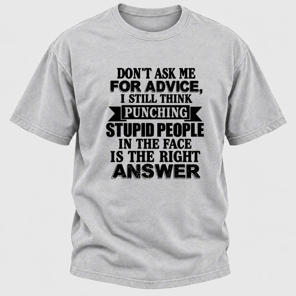 Don't Ask Me For Advice I Still Think Punching Stupid People In The Face Is The Right Answer Funny Sarcastic Quote T-Shirt