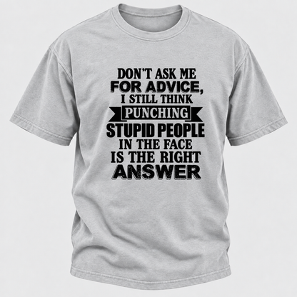 Don't Ask Me For Advice I Still Think Punching Stupid People In The Face Is The Right Answer Funny Sarcastic Quote T-Shirt