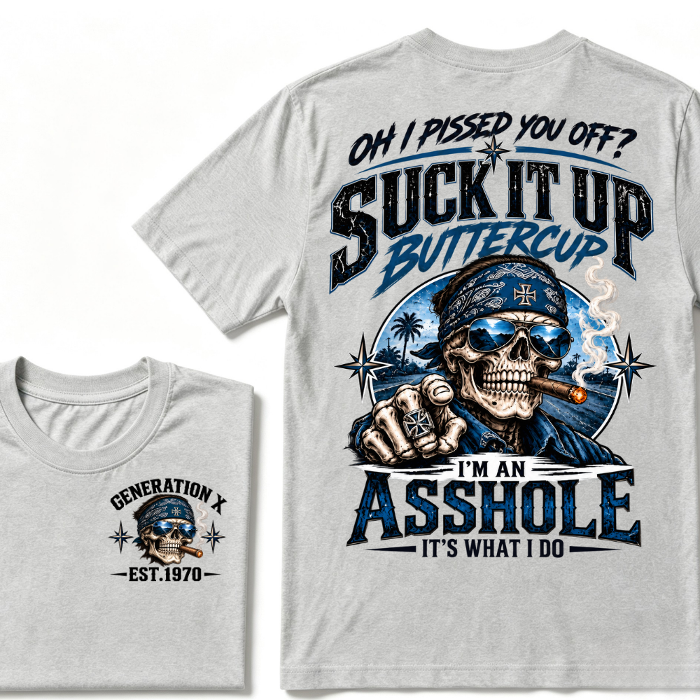Oh I Pissed You Off? Suck It Up Buttercup I’m An Asshole It’s What I Do Generation X Est.Year Tee