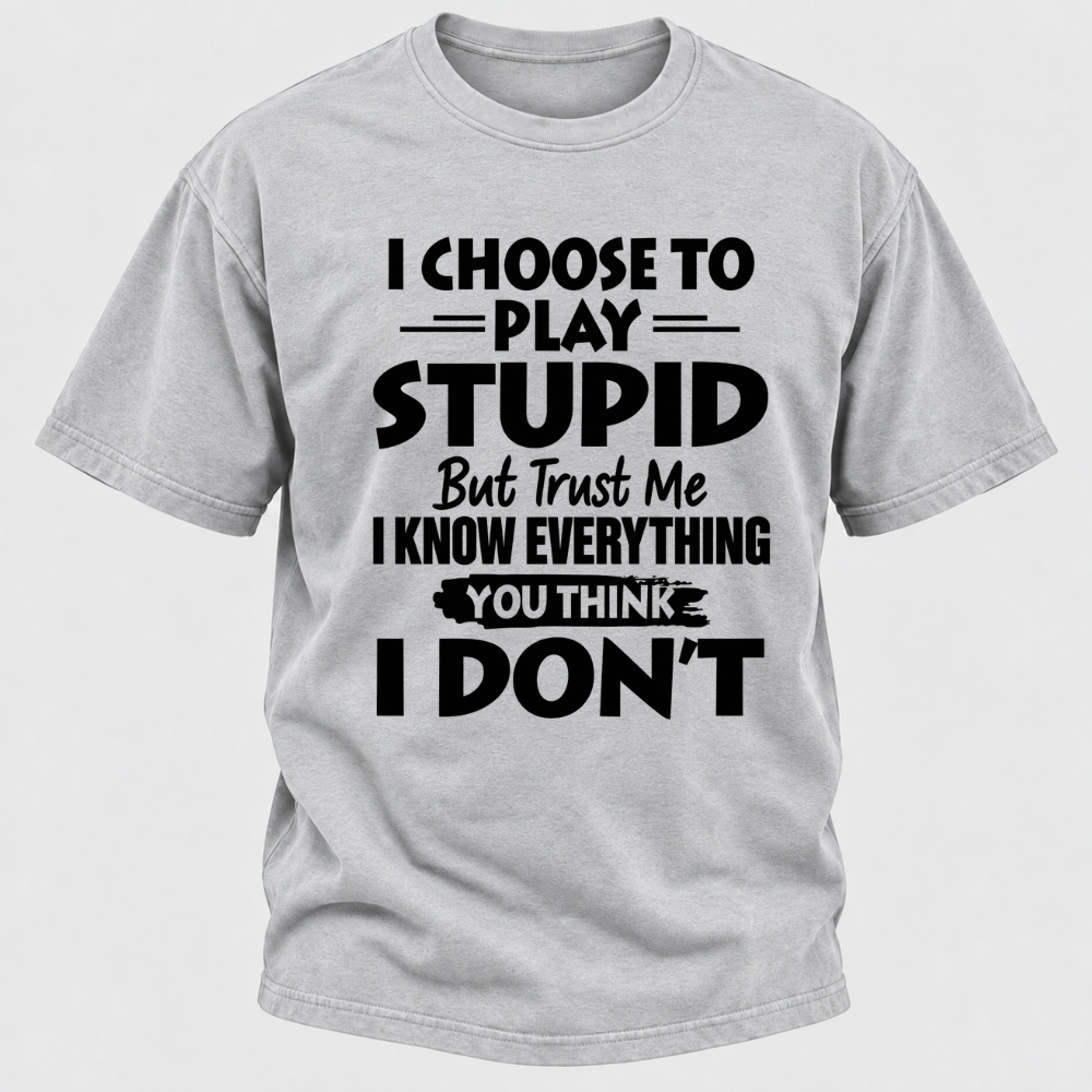 I Choose To Play Stupid But Trust Me I Know Everything You Think I Don't Sarcastic Quote Graphic T-Shirt