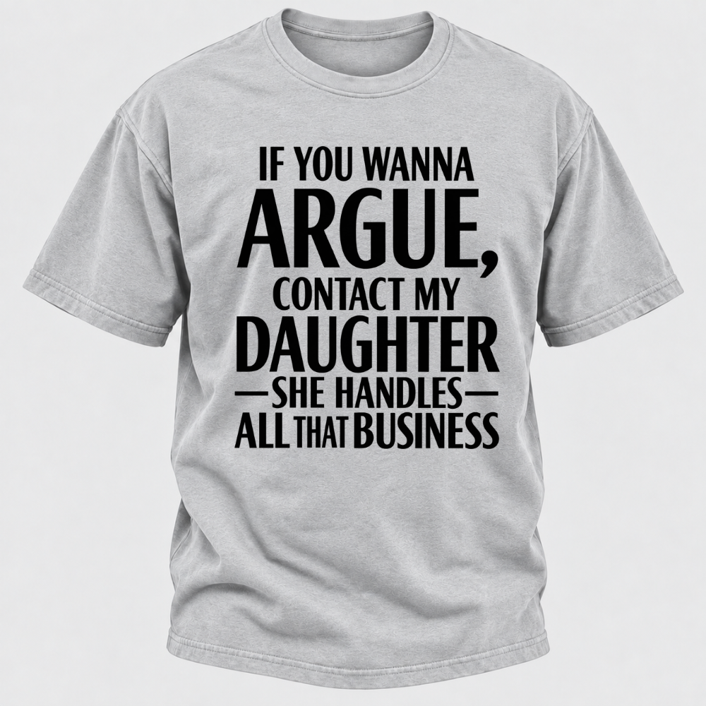 If You Wanna Argue Contact My Daughter She Handles All That Business Funny Graphic T Shirt