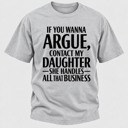 If You Wanna Argue Contact My Daughter She Handles All That Business Funny Graphic T Shirt