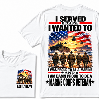 I Served Because I Wanted To I Was Proud To Be A Marine And I Am Damn Proud To Be A Marine Corps Veteran Custom Year T-shirt