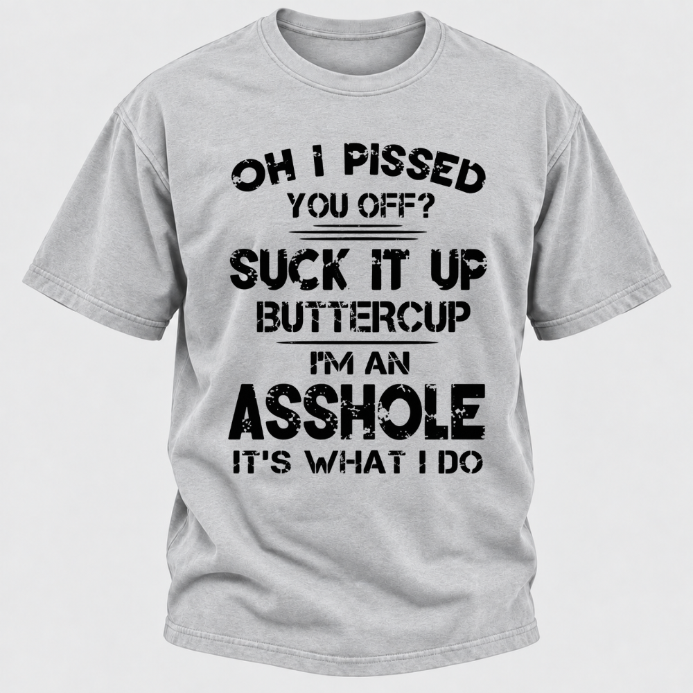 Oh I Pissed You Off Suck It Up Buttercup I'm An Asshole It's What I Do Attitude Quote T-Shirt