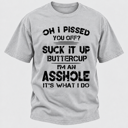 Oh I Pissed You Off Suck It Up Buttercup I'm An Asshole It's What I Do Attitude Quote T-Shirt
