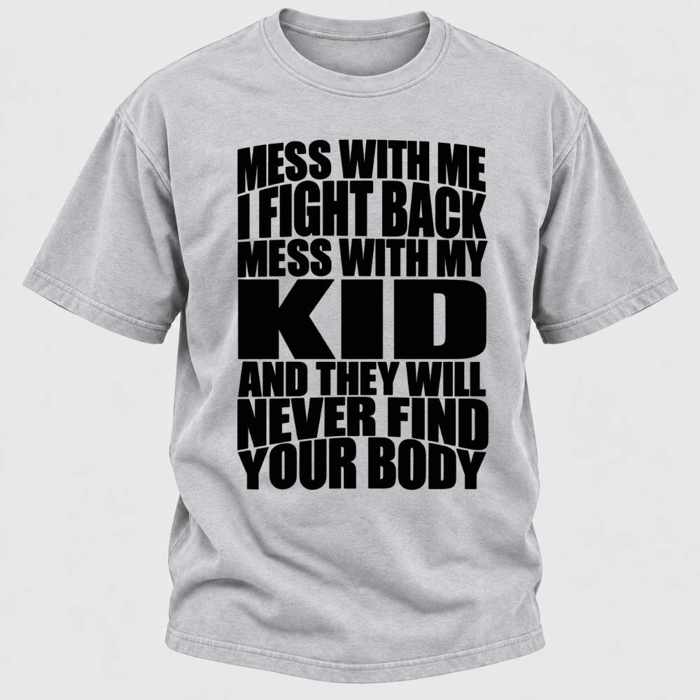 Mess With Me I Fight Back Mess With My Kid And They Will Never Find Your Body Graphic Tshirt