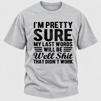I'm Pretty Sure My Last Words Will Be Well Shit That Didn't Work T-Shirt