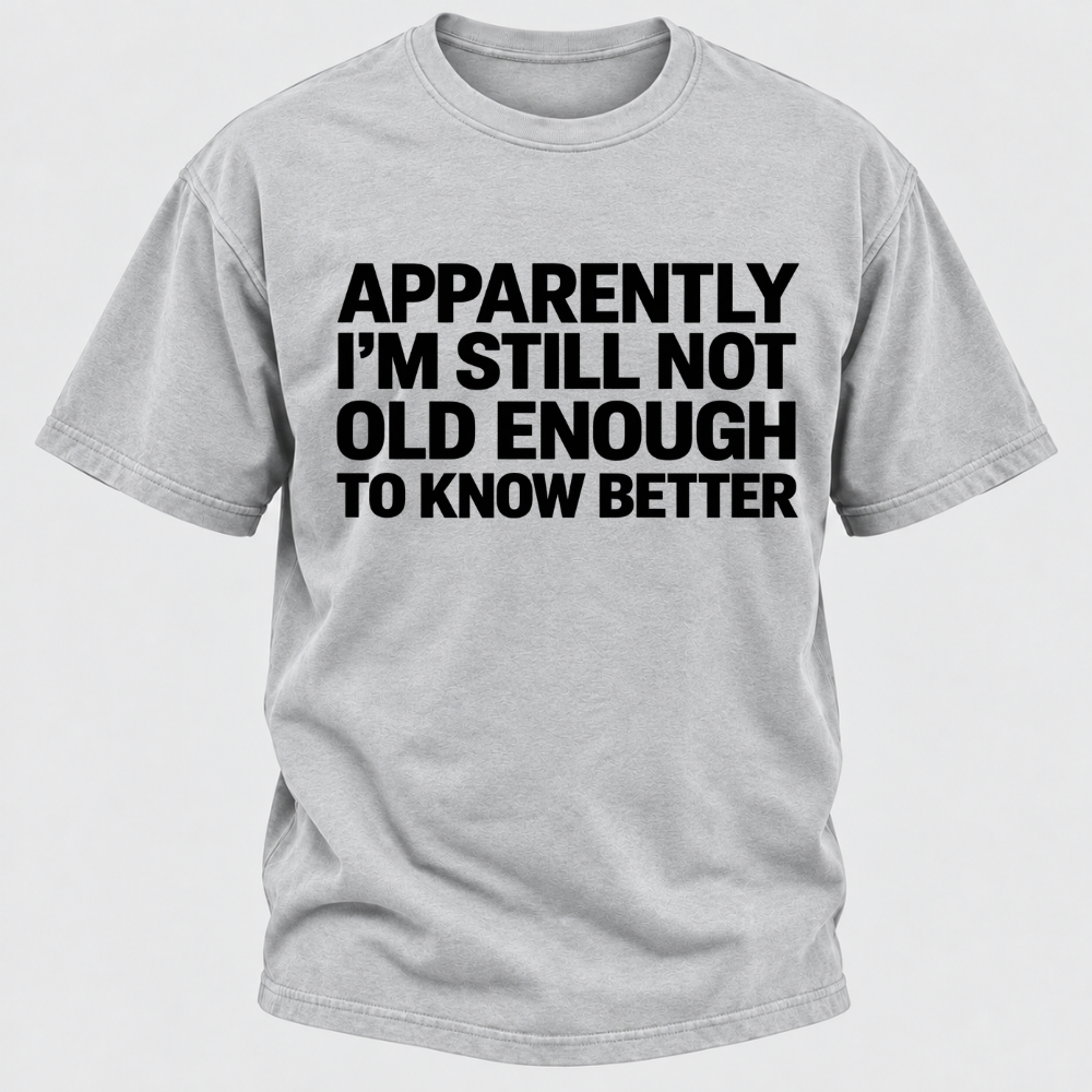 Apparently I'm Still Not Old Enough To Know Better T-Shirt