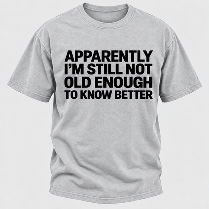 Apparently I'm Still Not Old Enough To Know Better T-Shirt