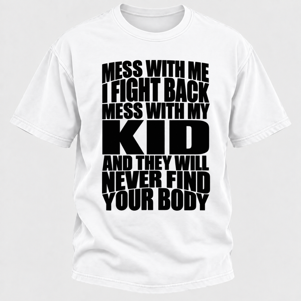 Mess With Me I Fight Back Mess With My Kid And They Will Never Find Your Body Graphic Tshirt