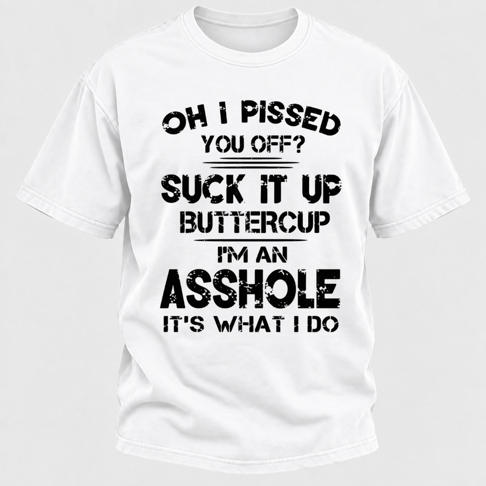 Oh I Pissed You Off Suck It Up Buttercup I'm An Asshole It's What I Do Attitude Quote T-Shirt