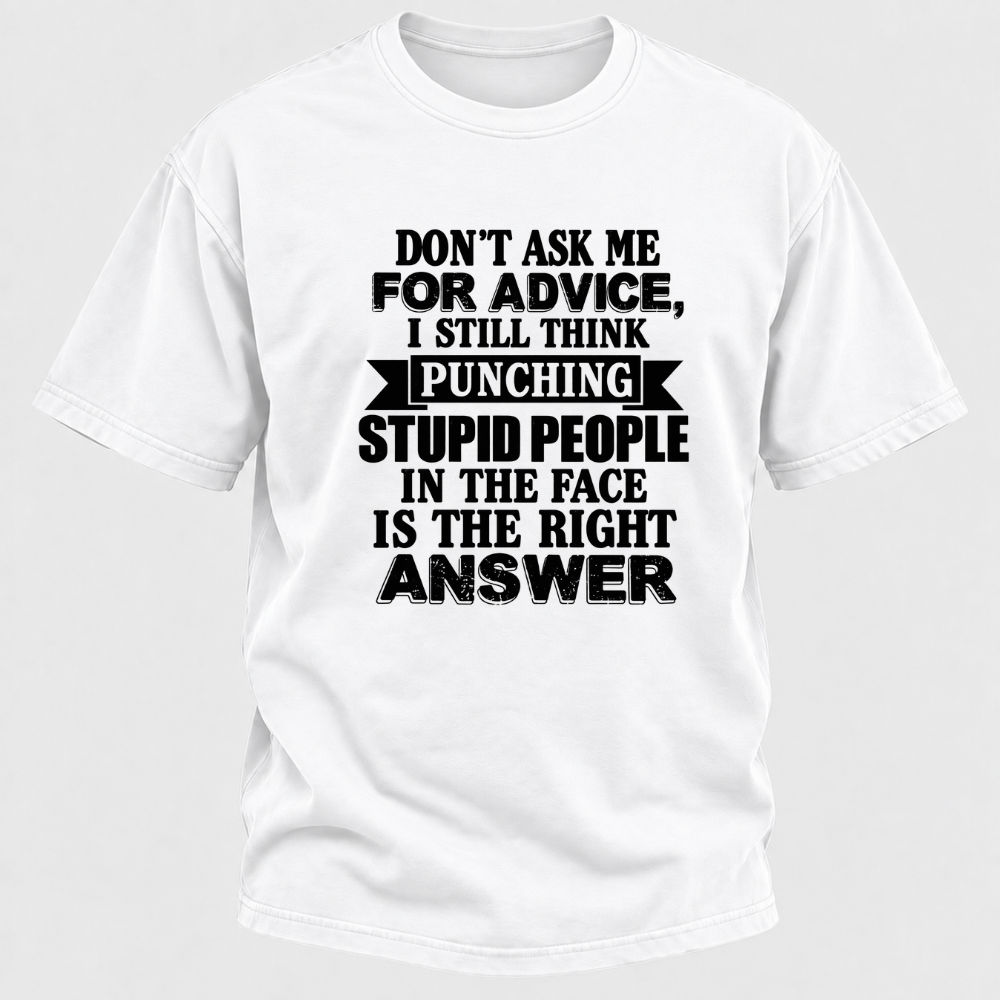 Don't Ask Me For Advice I Still Think Punching Stupid People In The Face Is The Right Answer Funny Sarcastic Quote T-Shirt