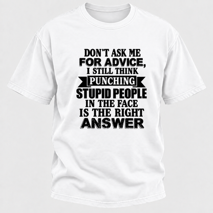 Don't Ask Me For Advice I Still Think Punching Stupid People In The Face Is The Right Answer Funny Sarcastic Quote T-Shirt