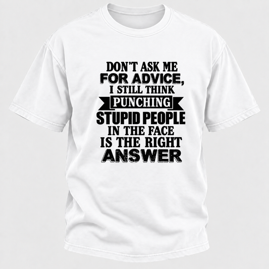 Don't Ask Me For Advice I Still Think Punching Stupid People In The Face Is The Right Answer Funny Sarcastic Quote T-Shirt