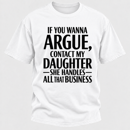 If You Wanna Argue Contact My Daughter She Handles All That Business Funny Graphic T Shirt