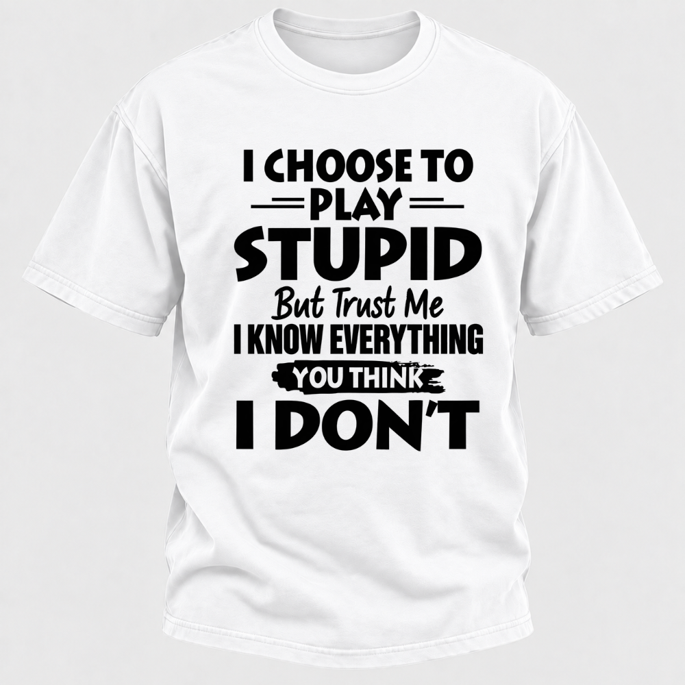 I Choose To Play Stupid But Trust Me I Know Everything You Think I Don't Sarcastic Quote Graphic T-Shirt