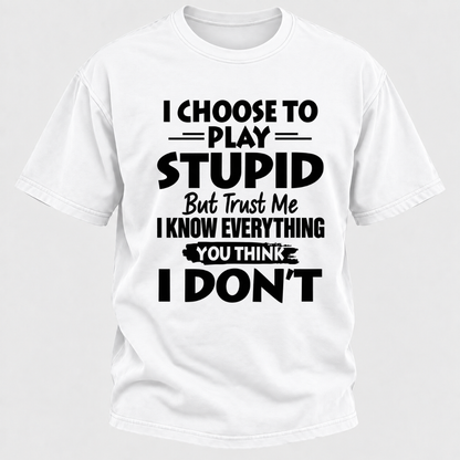 I Choose To Play Stupid But Trust Me I Know Everything You Think I Don't Sarcastic Quote Graphic T-Shirt