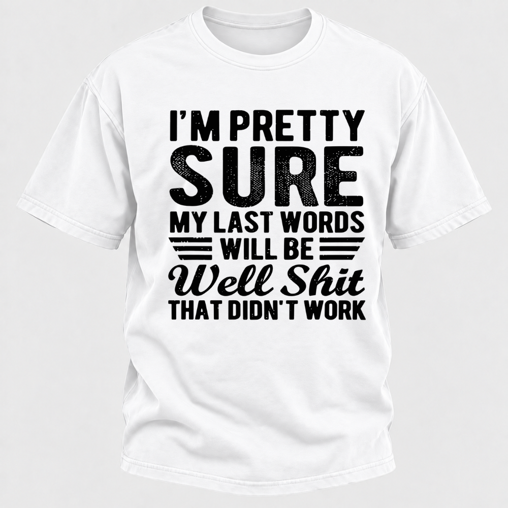 I'm Pretty Sure My Last Words Will Be Well Shit That Didn't Work T-Shirt