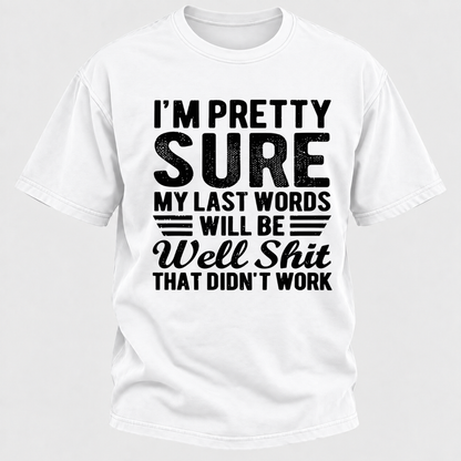 I'm Pretty Sure My Last Words Will Be Well Shit That Didn't Work T-Shirt