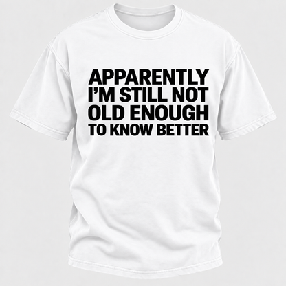 Apparently I'm Still Not Old Enough To Know Better T-Shirt
