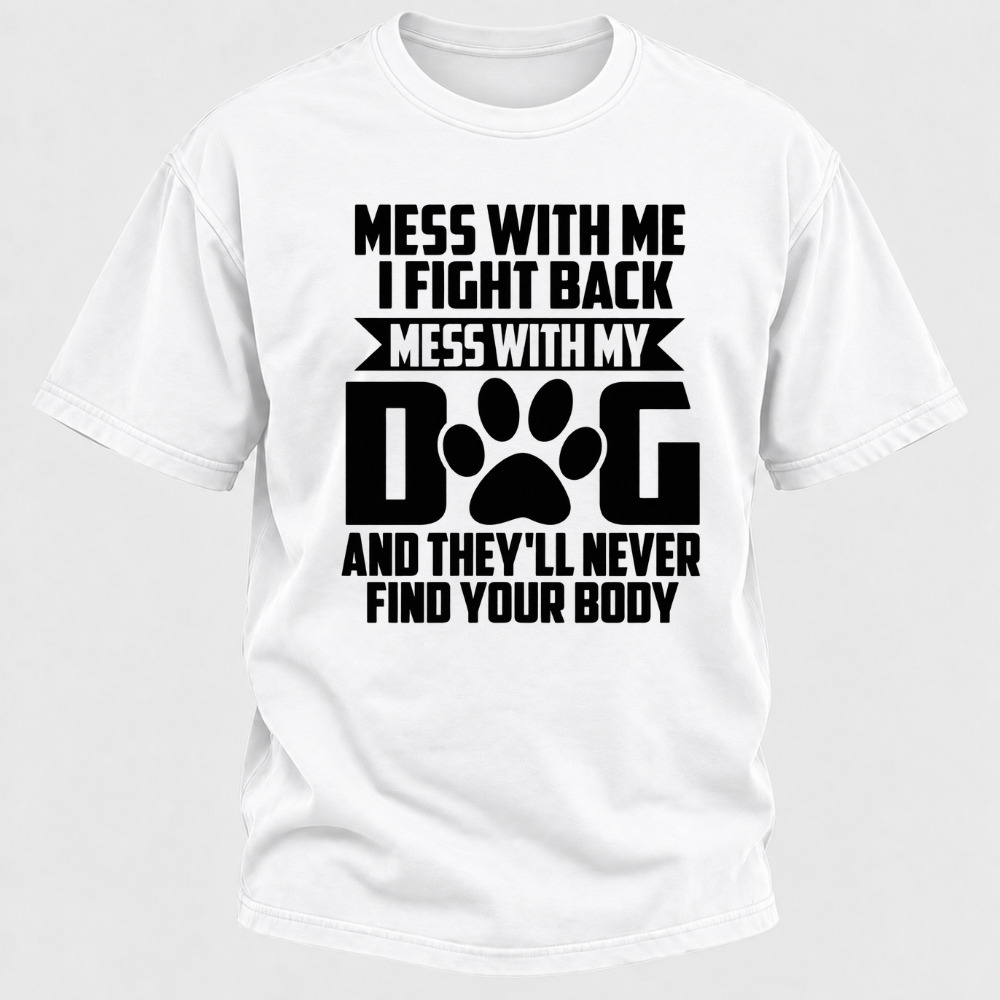 Mess With Me I Fight Back Mess With My Dog And They'll Never Find Your Body Dog Paw Graphic T-Shirt