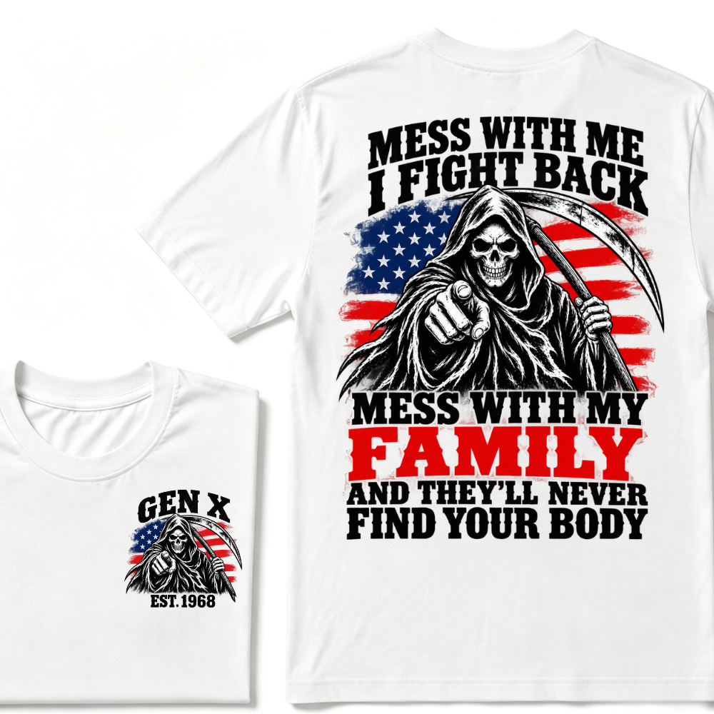 Mess With Me I Fight Back Mess With My Family And They'll Never Find Your Body Gen X EST. Year T-Shirt