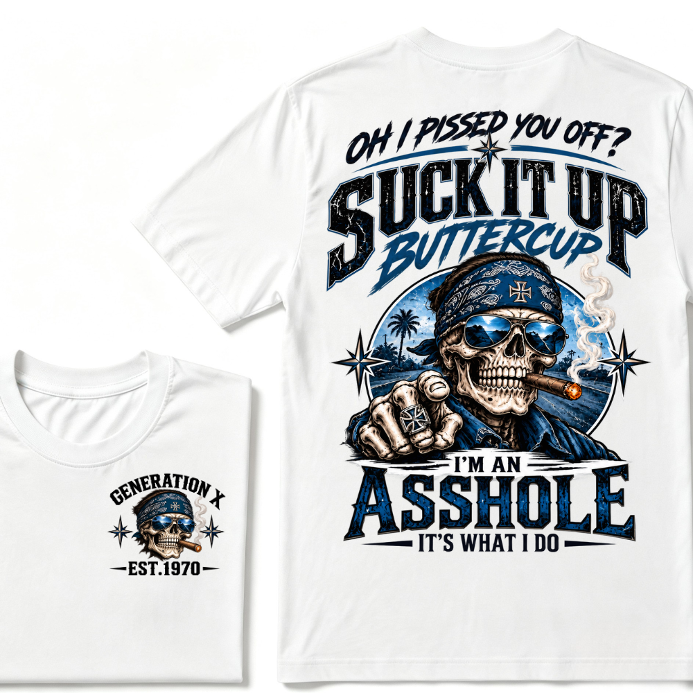 Oh I Pissed You Off? Suck It Up Buttercup I’m An Asshole It’s What I Do Generation X Est.Year Tee