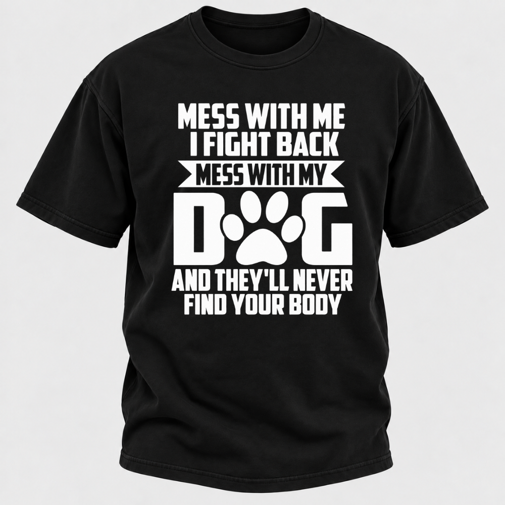 Mess With Me I Fight Back Mess With My Dog And They'll Never Find Your Body Dog Paw Graphic T-Shirt