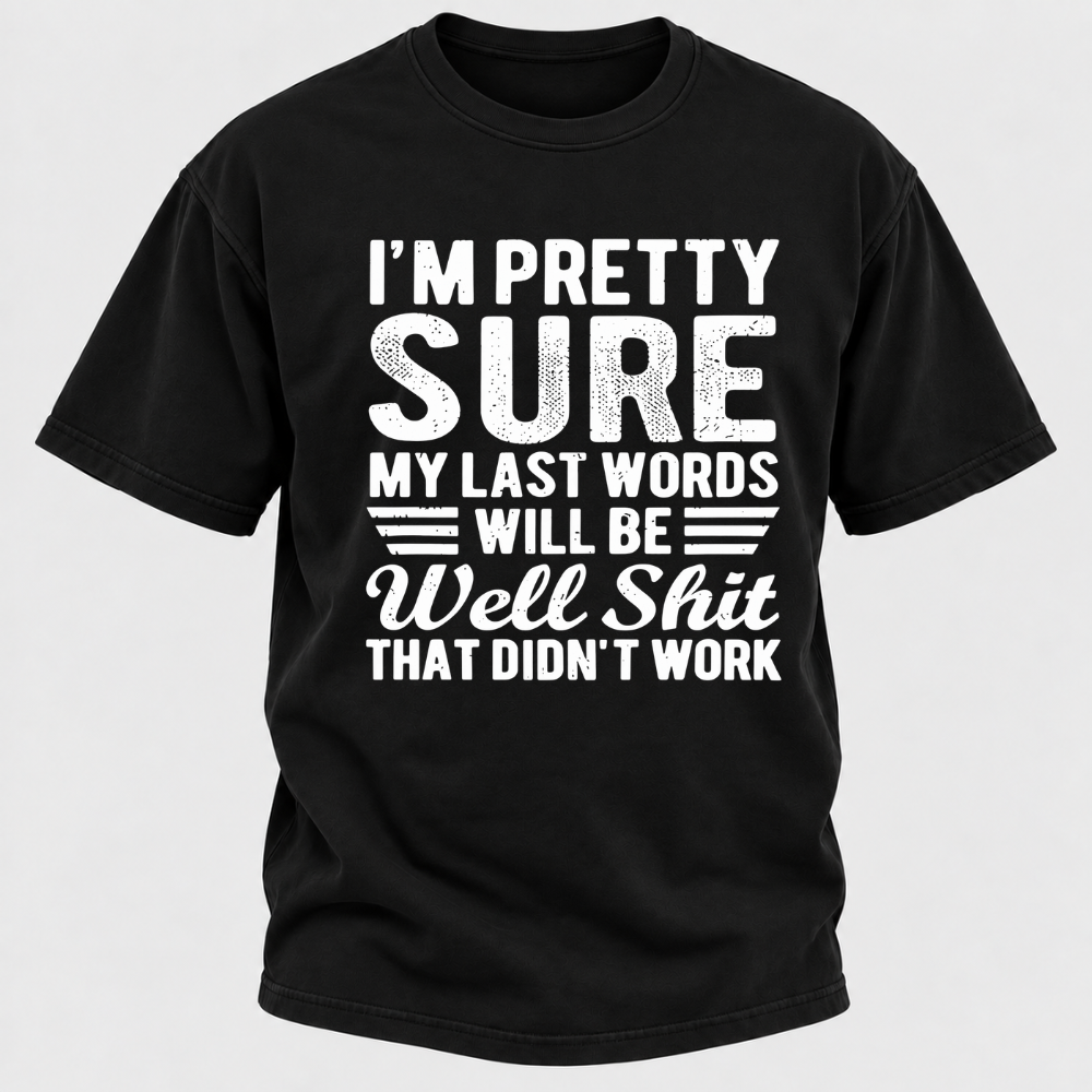 I'm Pretty Sure My Last Words Will Be Well Shit That Didn't Work T-Shirt