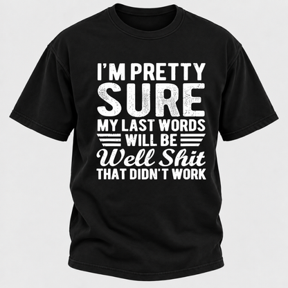 I'm Pretty Sure My Last Words Will Be Well Shit That Didn't Work T-Shirt