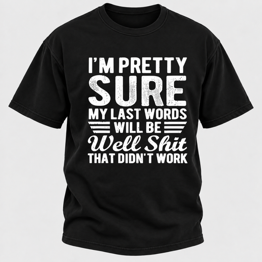 I'm Pretty Sure My Last Words Will Be Well Shit That Didn't Work T-Shirt