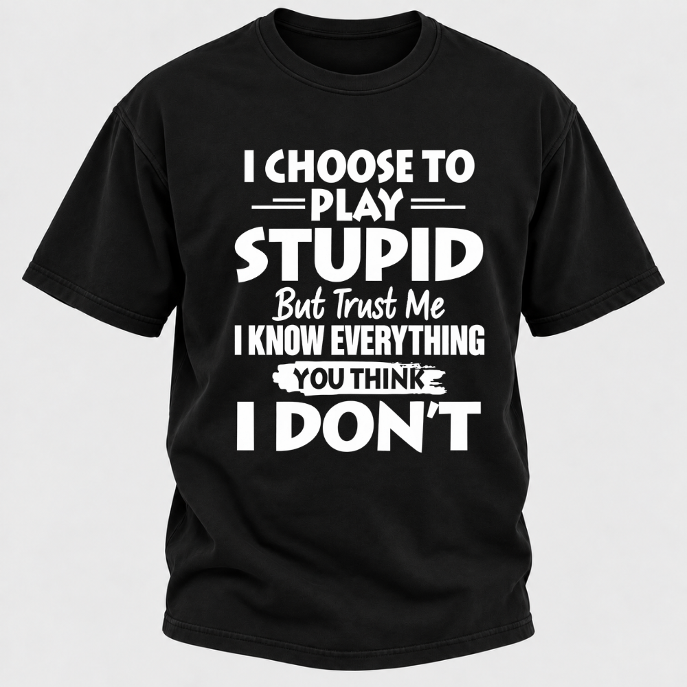 I Choose To Play Stupid But Trust Me I Know Everything You Think I Don't Sarcastic Quote Graphic T-Shirt