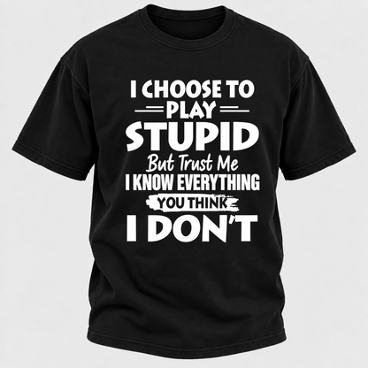 I Choose To Play Stupid But Trust Me I Know Everything You Think I Don't Sarcastic Quote Graphic T-Shirt