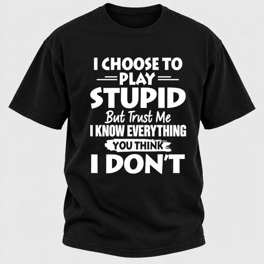 I Choose To Play Stupid But Trust Me I Know Everything You Think I Don't Sarcastic Quote Graphic T-Shirt