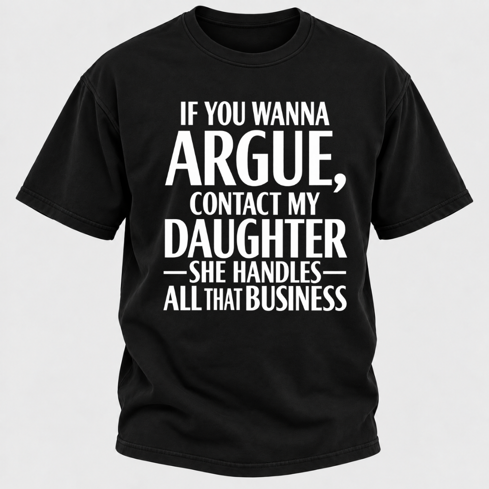 If You Wanna Argue Contact My Daughter She Handles All That Business Funny Graphic T Shirt
